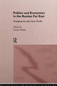 Politics and Economics in the Russian Far East (Changing Ties with Asia-Pacific) by Tsuneo Akaha, 9780415164733