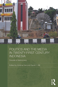 Politics and the Media in Twenty-First Century Indonesia (Decade of Democracy) by Krishna Sen, David Hill, 9780415631921