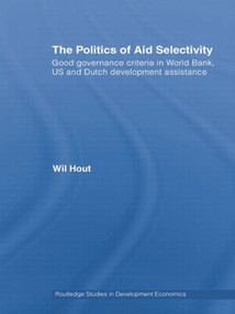 The Politics of Aid Selectivity (Good Governance Criteria in World Bank, U.S. and Dutch Development Assistance) - 9780415511643 by Wil Hout, 9780415511643