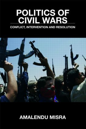 Politics of Civil Wars (Conflict, Intervention & Resolution) by Amalendu Misra, 9780415403467