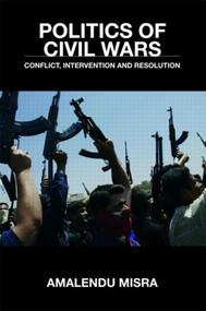 Politics of Civil Wars (Conflict, Intervention & Resolution) by Amalendu Misra, 9780415403467