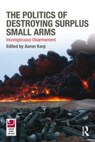 The Politics of Destroying Surplus Small Arms (Inconspicuous Disarmament) - 9780415557832 by Aaron Karp, 9780415557832