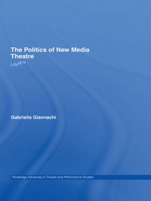 The Politics of New Media Theatre (Life®™) - 9780415544092 by Gabriella Giannachi, 9780415544092