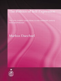 The Politics of Self-Expression (The Urdu Middleclass Milieu in Mid-Twentieth Century India and Pakistan) - 9780415544467 by Markus Daechsel, 9780415544467