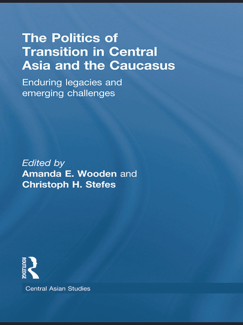 The Politics of Transition in Central Asia and the Caucasus (Enduring Legacies and Emerging Challenges) - 9780415625395 by Amanda E Wooden, Christoph H. Stefes, 9780415625395