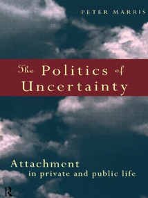 The Politics of Uncertainty (Attachment in Private and Public Life) - 9780415131728 by Peter Marris, 9780415131728