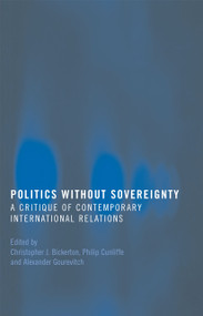 Politics Without Sovereignty (A Critique of Contemporary International Relations) - 9780415418072 by Christopher Bickerton, Philip Cunliffe, Alexander Gourevitch, 9780415418072