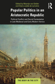Popular Politics in an Aristocratic Republic (Political Conflict and Social Contestation in Late Medieval and Early Modern Venice) - 9780367862282 by Maartje van Gelder, Claire Judde de Larivière, 9780367862282