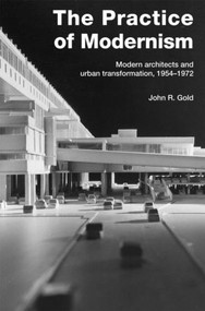 The Practice of Modernism (Modern Architects and Urban Transformation, 1954-1972) by John R. Gold, 9780415258432