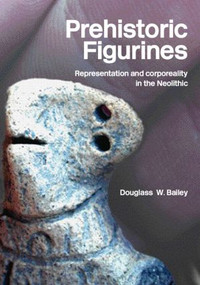 Prehistoric Figurines (Representation and Corporeality in the Neolithic) - 9780415331524 by Douglass Bailey, 9780415331524