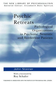 Psychic Retreats (Pathological Organizations in Psychotic, Neurotic and Borderline Patients) by John Steiner, 9780415099240