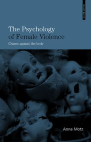 The Psychology of Female Violence (Crimes Against the Body) by Anna Motz, 9780415403870