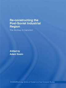 Re-Constructing the Post-Soviet Industrial Region (The Donbas in Transition) - 9780415511193 by Adam Swain, 9780415511193