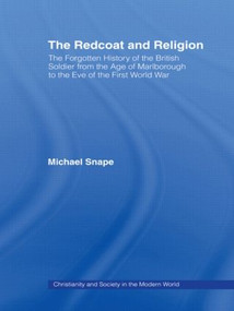 The Redcoat and Religion (The Forgotten History of the British Soldier from the Age of Marlborough to the Eve of the First World War) - 9780415477420 by Michael Snape, 9780415477420
