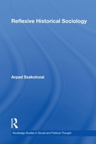 Reflexive Historical Sociology - 9780415558624 by Arpad Szakolczai, 9780415558624