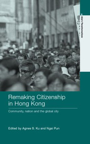 Remaking Citizenship in Hong Kong (Community, Nation and the Global City) by Agnes S. Ku, Ngai Pun, 9780415396721