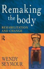 Remaking the Body (Rehabilitation and Change) - 9780415186025 by Wendy Seymour, 9780415186025