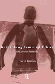 Rethinking Feminist Ethics (Care, Trust and Empathy) - 9780415180337 by Daryl Koehn, 9780415180337