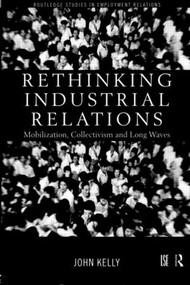 Rethinking Industrial Relations (Mobilisation, Collectivism and Long Waves) by John Kelly, 9780415186735