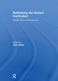 Rethinking the School Curriculum (Values, Aims and Purposes) by John White, 9780415306799
