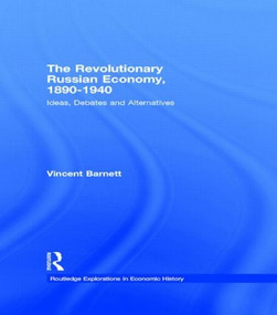 The Revolutionary Russian Economy, 1890-1940 (Ideas, Debates and Alternatives) by Vincent Barnett, 9780415406987