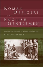 Roman Officers and English Gentlemen (The Imperial Origins of Roman Archaeology) - 9780415235808 by Richard Hingley, 9780415235808