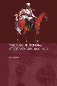 The Russian General Staff and Asia, 1860-1917 by Alex Marshall, 9780415545839