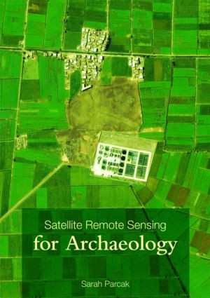 Satellite Remote Sensing for Archaeology by Sarah H. Parcak, 9780415448789