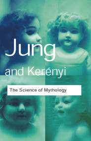The Science of Mythology (Essays on the Myth of the Divine Child and the Mysteries of Eleusis) - 9780415267427 by C. G. Jung, C. Kerenyi, 9780415267427