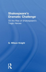 Shakespeare's Dramatic Challenge (On the Rise of Shakespeare's Tragic Heroes) by G. Wilson Knight, 9780415606653