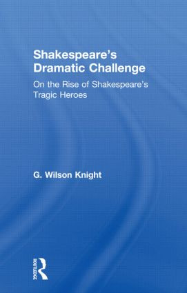 Shakespeare's Dramatic Challenge (On the Rise of Shakespeare's Tragic Heroes) by G. Wilson Knight, 9780415606653