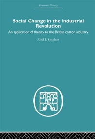 Social Change in the Industrial Revolution (An Application of Theory to the British Cotton Industry) by Neil J. Smelser, 9780415511674