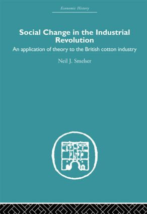 Social Change in the Industrial Revolution (An Application of Theory to the British Cotton Industry) by Neil J. Smelser, 9780415511674