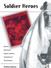Soldier Heroes (British Adventure, Empire and the Imagining of Masculinities) by Graham Dawson, 9780415088824