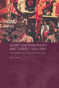 Soviet Eastern Policy and Turkey, 1920-1991 (Soviet Foreign Policy, Turkey and Communism) by Bulent Gokay, 9780415651875