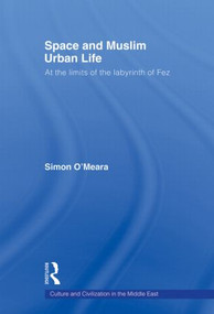 Space and Muslim Urban Life (At the Limits of the Labyrinth of Fez) - 9780415576703 by Simon O'Meara, 9780415576703