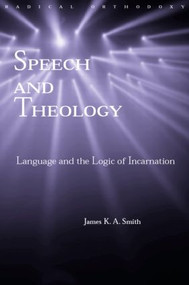 Speech and Theology (Language and the Logic of Incarnation) - 9780415276962 by James K.A. Smith, 9780415276962