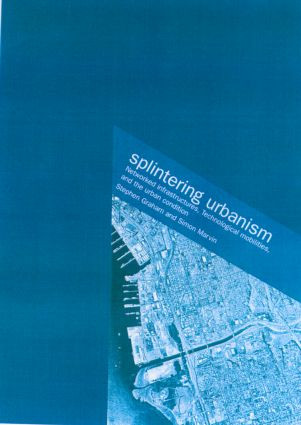 Splintering Urbanism (Networked Infrastructures, Technological Mobilities and the Urban Condition) by Steve Graham, Simon Marvin, 9780415189651