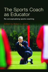 The Sports Coach as Educator (Re-conceptualising Sports Coaching) by Robyn L. Jones, 9780415367608