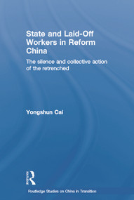 State and Laid-Off Workers in Reform China (The Silence and Collective Action of the Retrenched) - 9780415651912 by Yongshun Cai, 9780415651912