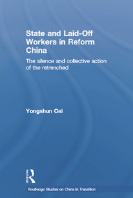 State and Laid-Off Workers in Reform China (The Silence and Collective Action of the Retrenched) - 9780415651912 by Yongshun Cai, 9780415651912