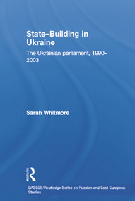State Building in Ukraine (The Ukrainian parliament, 1990-2003) by Sarah Whitmore, 9780415651929