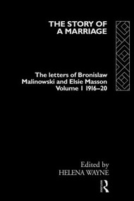 The Story of a Marriage - Vol 1 (The letters of Bronislaw Malinowski and Elsie Masson. Vol I 1916-20) by Helena Wayne, 9780415120760