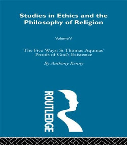 Studies in Ethics and the Philosophy of Religion (The Five Ways: St Thomas Aquinas' Proofs of God's Existence) by Anthony Kenny, 9780415489065