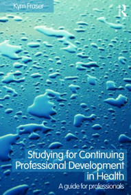 Studying for Continuing Professional Development in Health (A Guide for Professionals) - 9780415418898 by Kym Fraser, 9780415418898