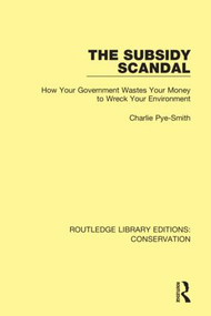 The Subsidy Scandal (How Your Government Wastes Your Money to Wreck Your Environment) - 9780367416553 by Charlie Pye-Smith, 9780367416553