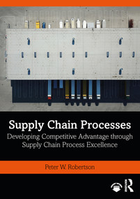 Supply Chain Processes (Developing Competitive Advantage through Supply Chain Process Excellence) - 9780367540081 by Peter W. Robertson, 9780367540081