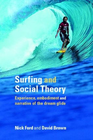 Surfing and Social Theory (Experience, Embodiment and Narrative of the Dream Glide) by Nicholas J Ford, David Brown, 9780415334334