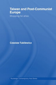 Taiwan and Post-Communist Europe (Shopping for Allies) by Czeslaw Tubilewicz, 9780415512657