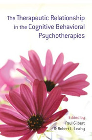 The Therapeutic Relationship in the Cognitive Behavioral Psychotherapies by Paul Gilbert, Robert L. Leahy, 9780415485425